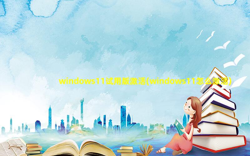 windows11试用版激活(windows11怎么激活)